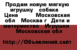 Продам новую мягкую игрушку - собака. › Цена ­ 400 - Московская обл., Москва г. Дети и материнство » Игрушки   . Московская обл.